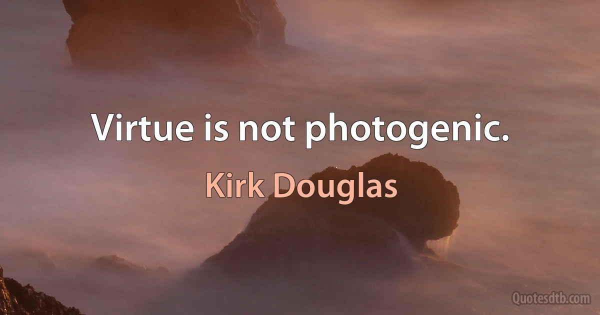 Virtue is not photogenic. (Kirk Douglas)