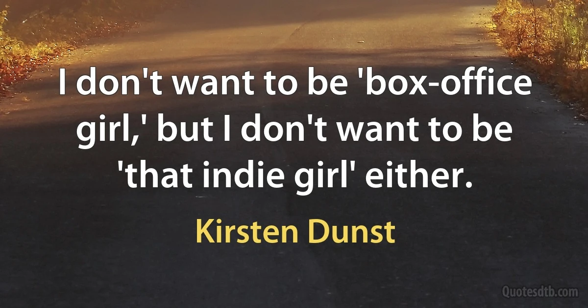 I don't want to be 'box-office girl,' but I don't want to be 'that indie girl' either. (Kirsten Dunst)