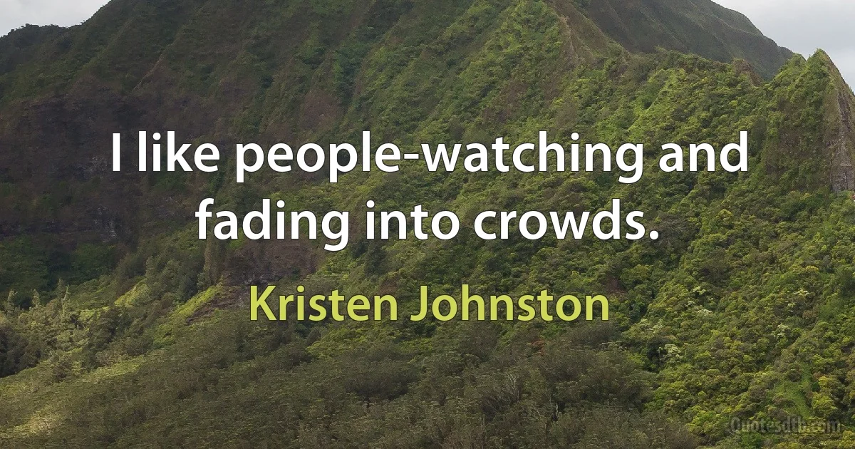 I like people-watching and fading into crowds. (Kristen Johnston)