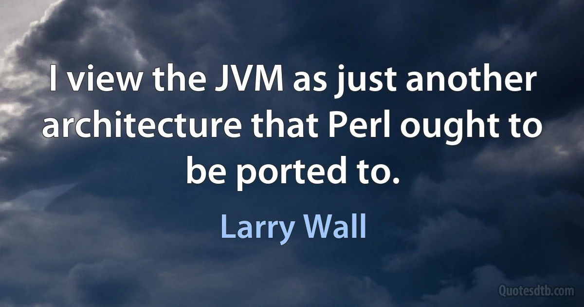 I view the JVM as just another architecture that Perl ought to be ported to. (Larry Wall)