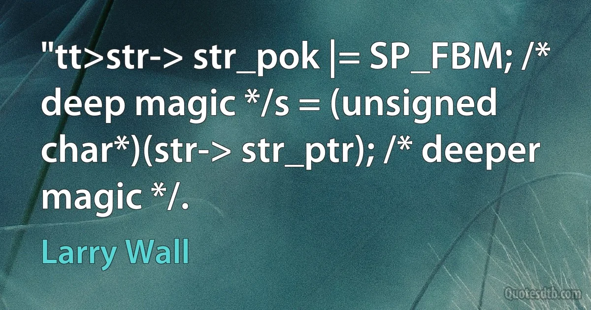 "tt>str-> str_pok |= SP_FBM; /* deep magic */s = (unsigned char*)(str-> str_ptr); /* deeper magic */. (Larry Wall)