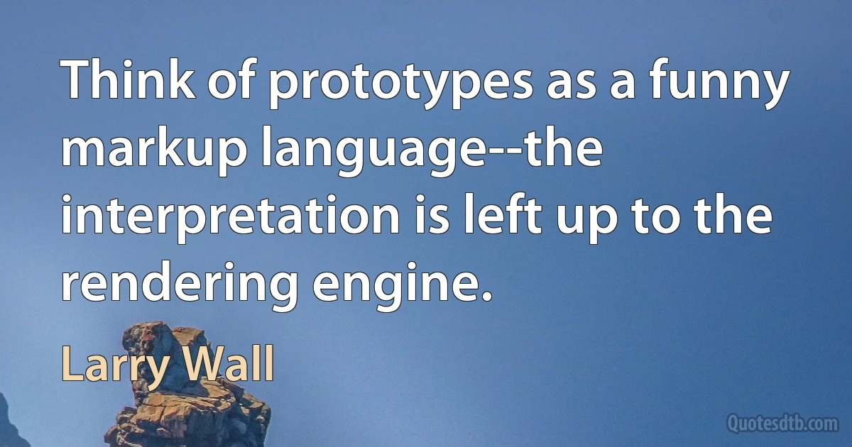 Think of prototypes as a funny markup language--the interpretation is left up to the rendering engine. (Larry Wall)