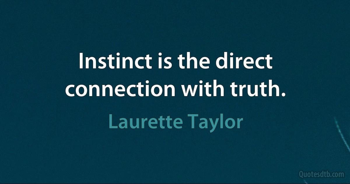 Instinct is the direct connection with truth. (Laurette Taylor)