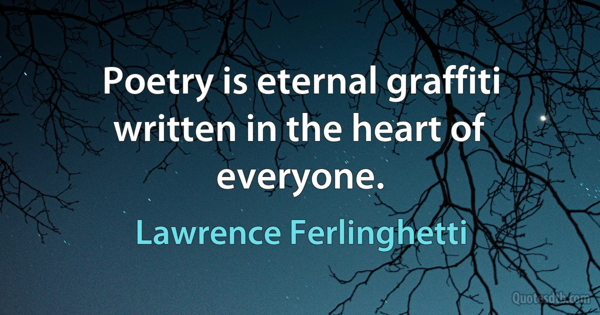 Poetry is eternal graffiti written in the heart of everyone. (Lawrence Ferlinghetti)