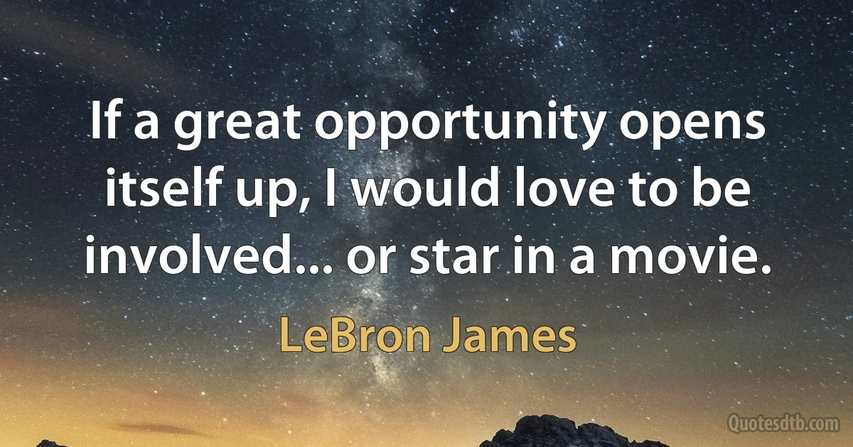 If a great opportunity opens itself up, I would love to be involved... or star in a movie. (LeBron James)