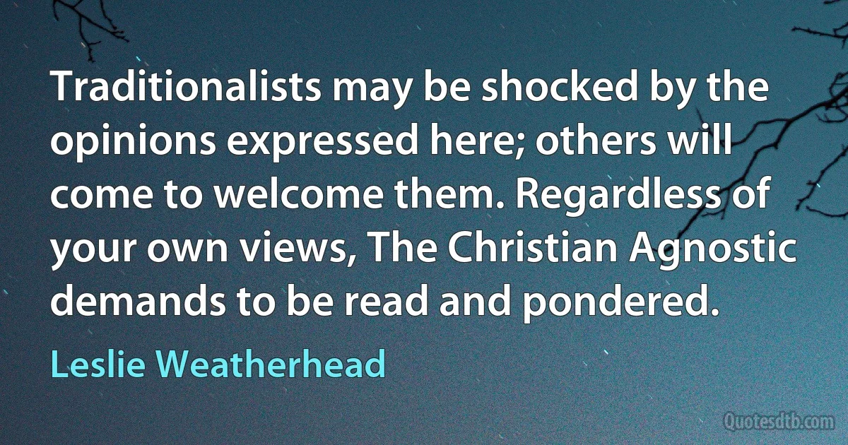 Traditionalists may be shocked by the opinions expressed here; others will come to welcome them. Regardless of your own views, The Christian Agnostic demands to be read and pondered. (Leslie Weatherhead)