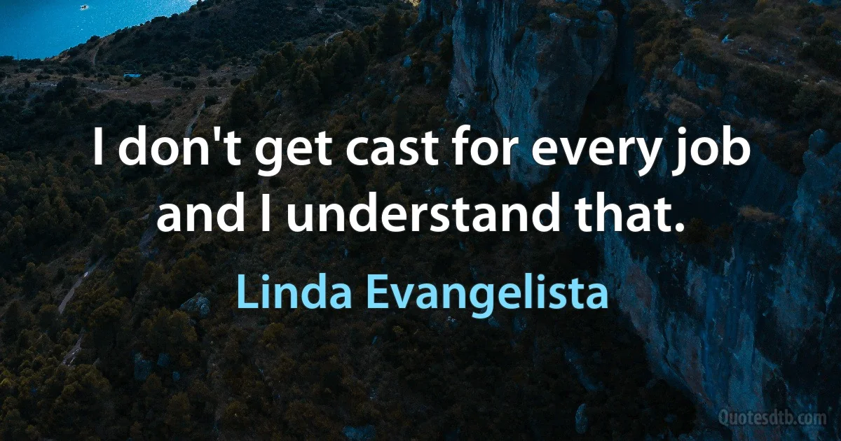 I don't get cast for every job and I understand that. (Linda Evangelista)