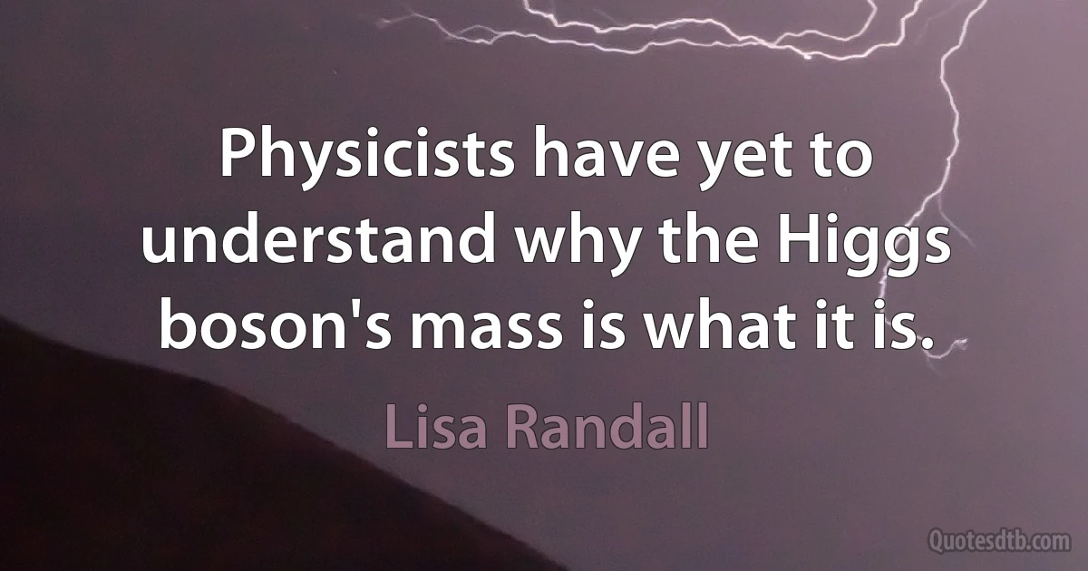 Physicists have yet to understand why the Higgs boson's mass is what it is. (Lisa Randall)