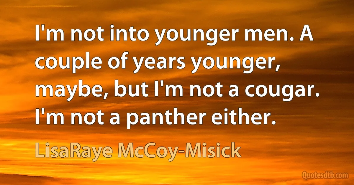 I'm not into younger men. A couple of years younger, maybe, but I'm not a cougar. I'm not a panther either. (LisaRaye McCoy-Misick)