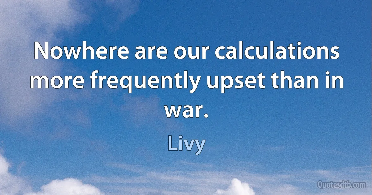 Nowhere are our calculations more frequently upset than in war. (Livy)