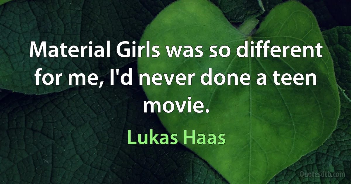 Material Girls was so different for me, I'd never done a teen movie. (Lukas Haas)