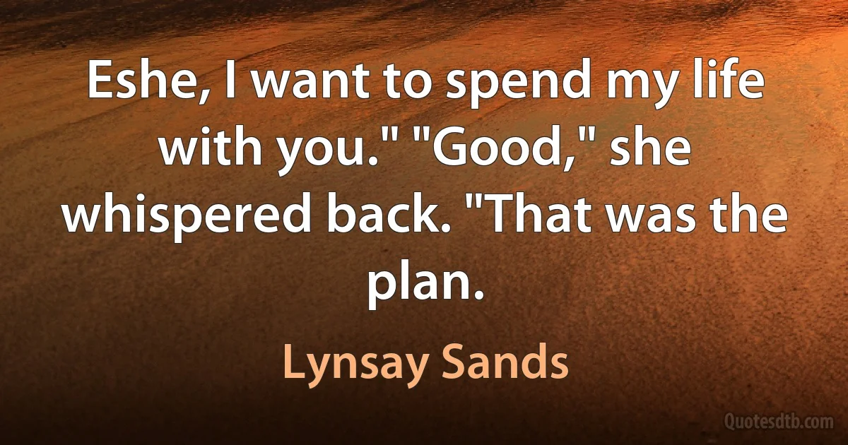 Eshe, I want to spend my life with you." "Good," she whispered back. "That was the plan. (Lynsay Sands)