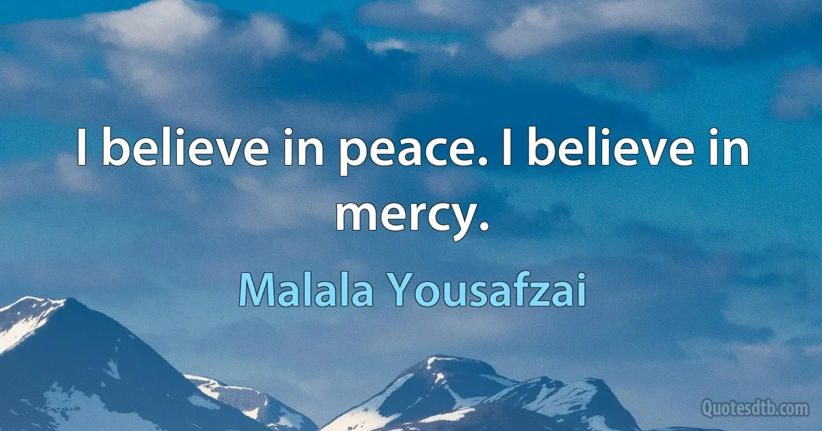 I believe in peace. I believe in mercy. (Malala Yousafzai)