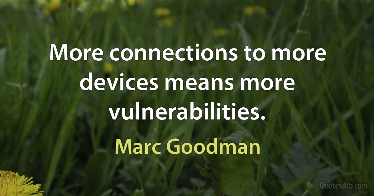 More connections to more devices means more vulnerabilities. (Marc Goodman)