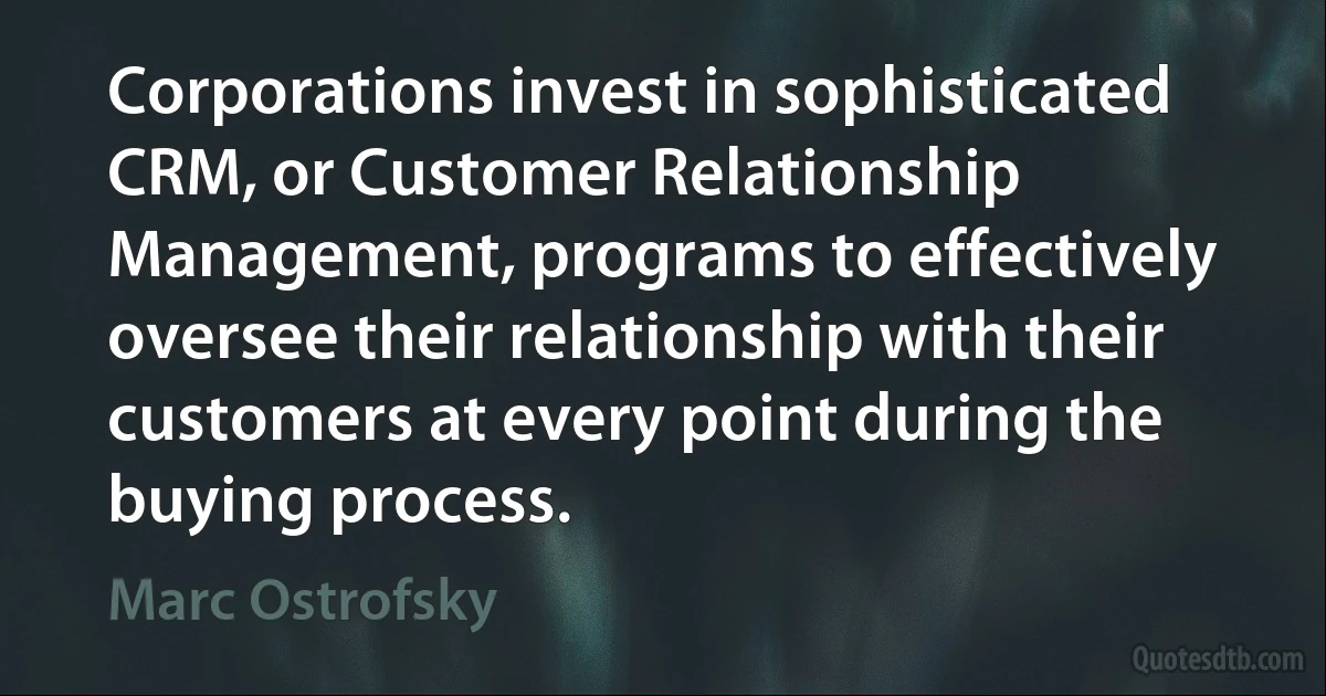 Corporations invest in sophisticated CRM, or Customer Relationship Management, programs to effectively oversee their relationship with their customers at every point during the buying process. (Marc Ostrofsky)