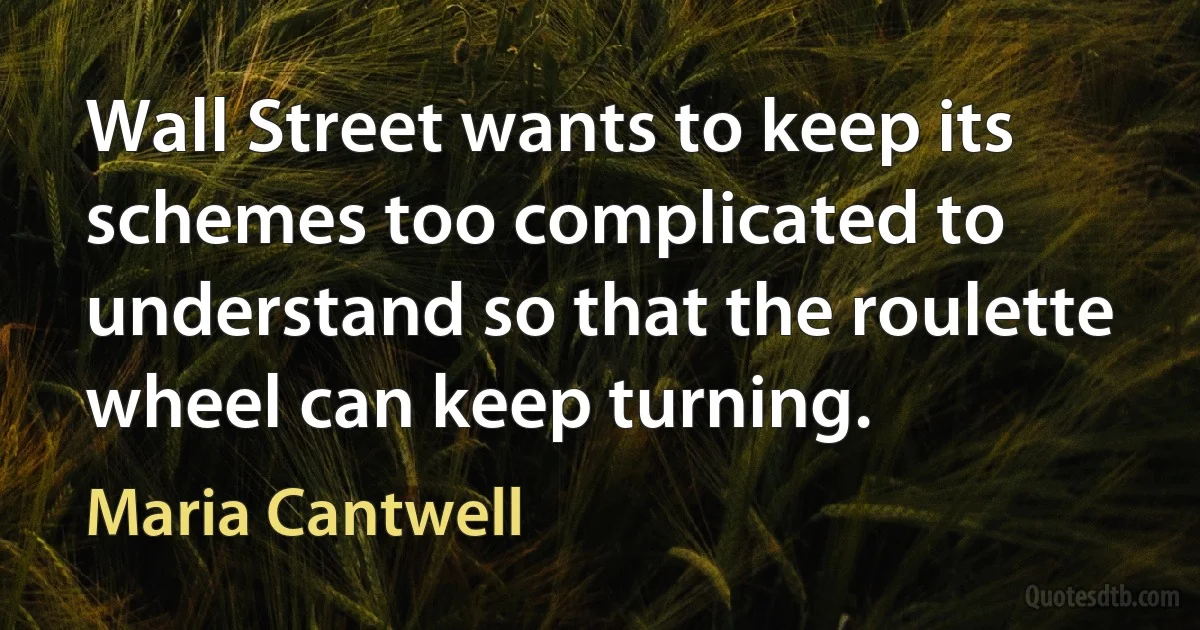 Wall Street wants to keep its schemes too complicated to understand so that the roulette wheel can keep turning. (Maria Cantwell)