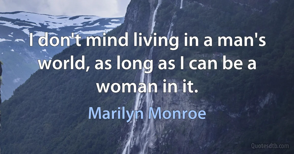 I don't mind living in a man's world, as long as I can be a woman in it. (Marilyn Monroe)