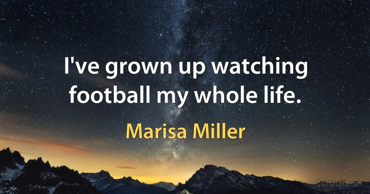 I've grown up watching football my whole life. (Marisa Miller)