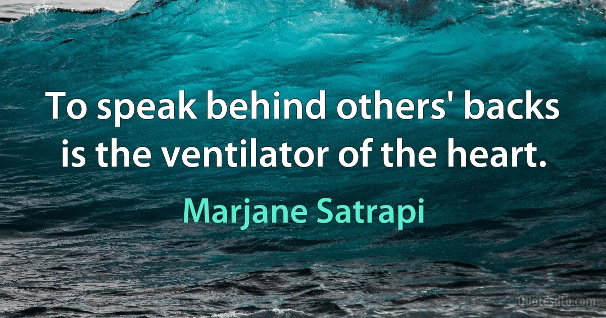 To speak behind others' backs is the ventilator of the heart. (Marjane Satrapi)