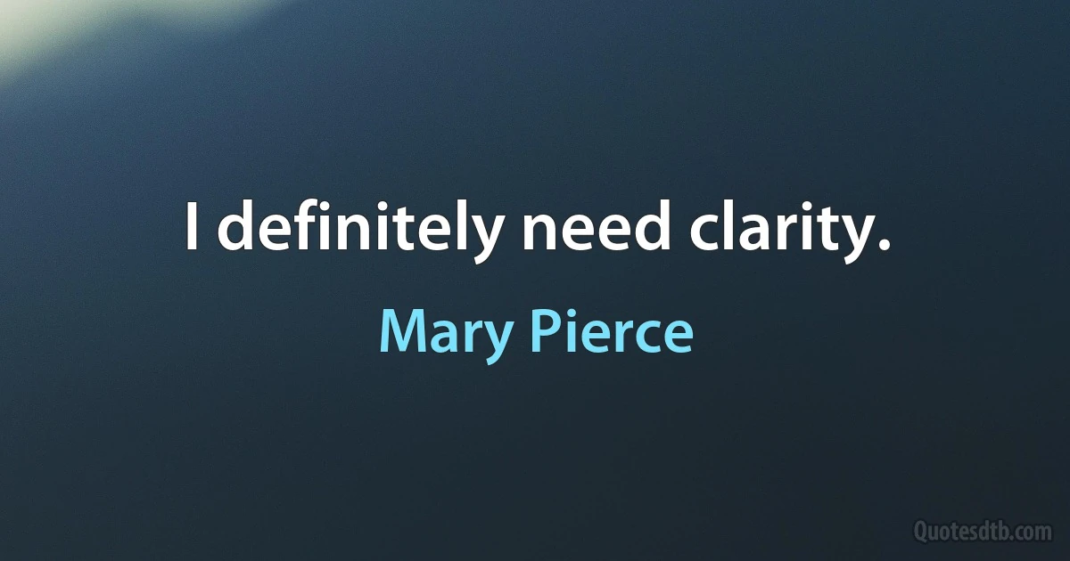 I definitely need clarity. (Mary Pierce)