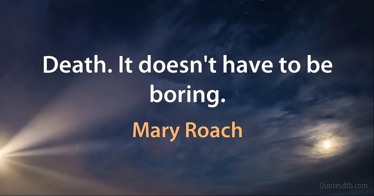 Death. It doesn't have to be boring. (Mary Roach)