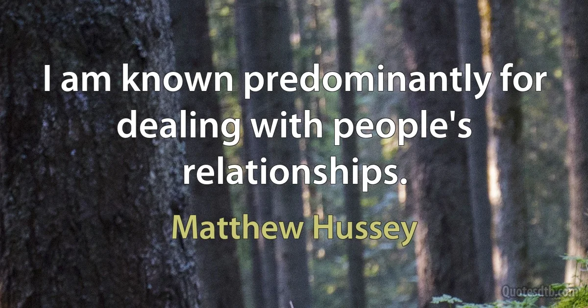 I am known predominantly for dealing with people's relationships. (Matthew Hussey)