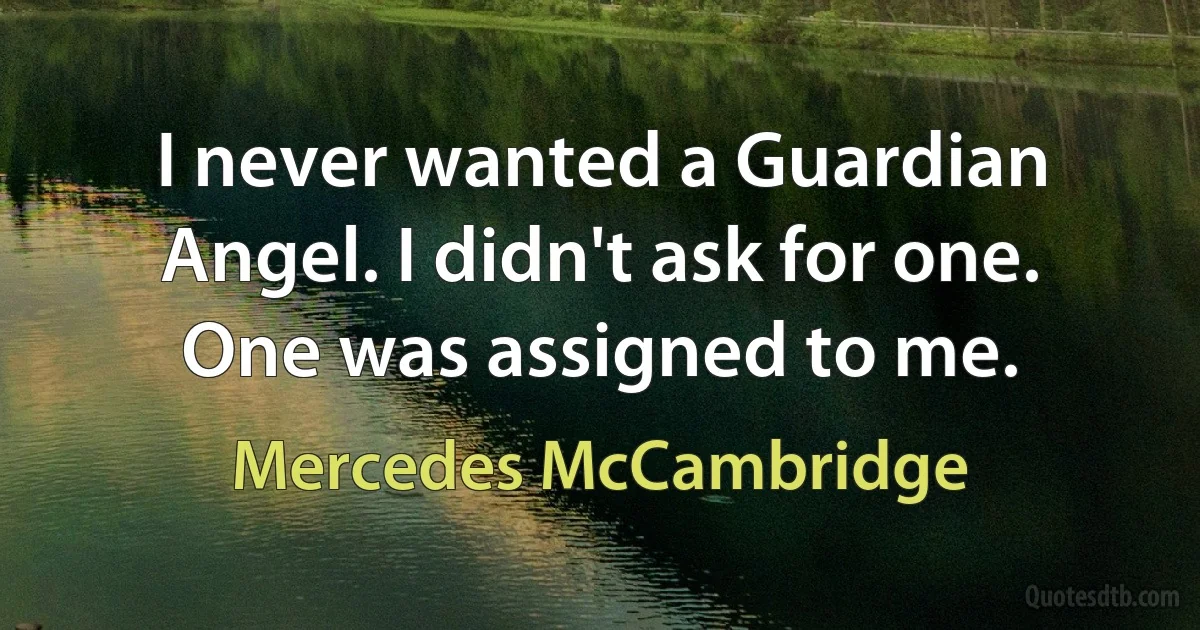 I never wanted a Guardian Angel. I didn't ask for one. One was assigned to me. (Mercedes McCambridge)