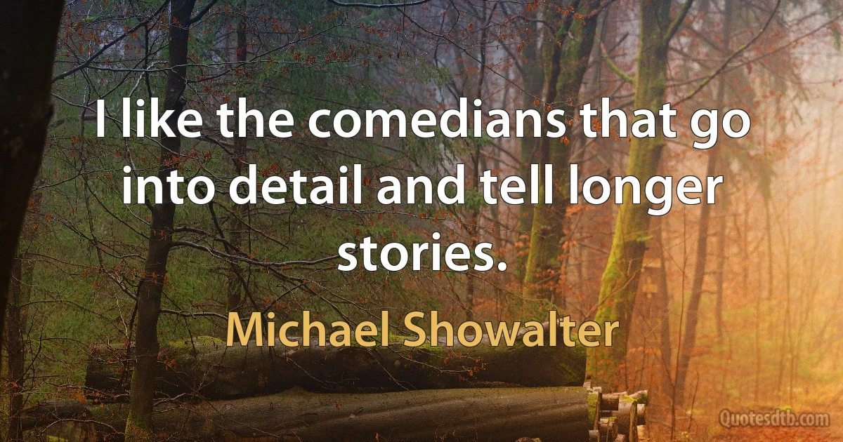 I like the comedians that go into detail and tell longer stories. (Michael Showalter)