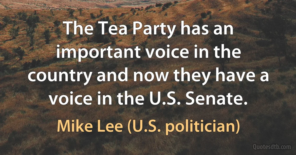 The Tea Party has an important voice in the country and now they have a voice in the U.S. Senate. (Mike Lee (U.S. politician))