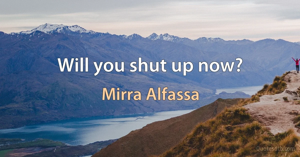 Will you shut up now? (Mirra Alfassa)