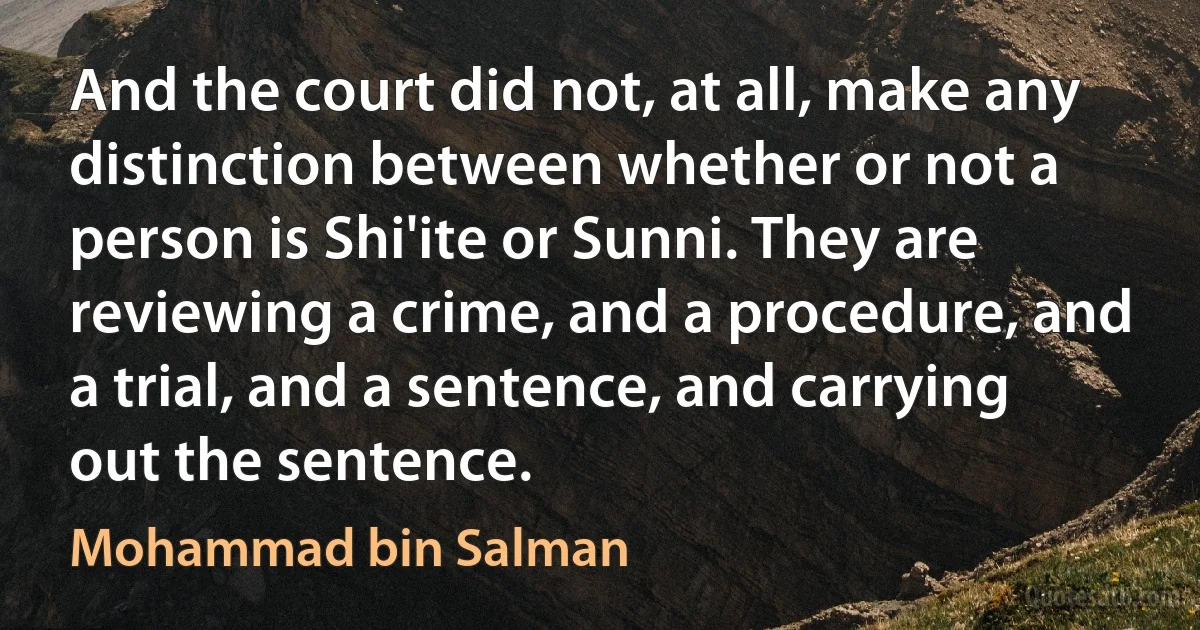 And the court did not, at all, make any distinction between whether or not a person is Shi'ite or Sunni. They are reviewing a crime, and a procedure, and a trial, and a sentence, and carrying out the sentence. (Mohammad bin Salman)