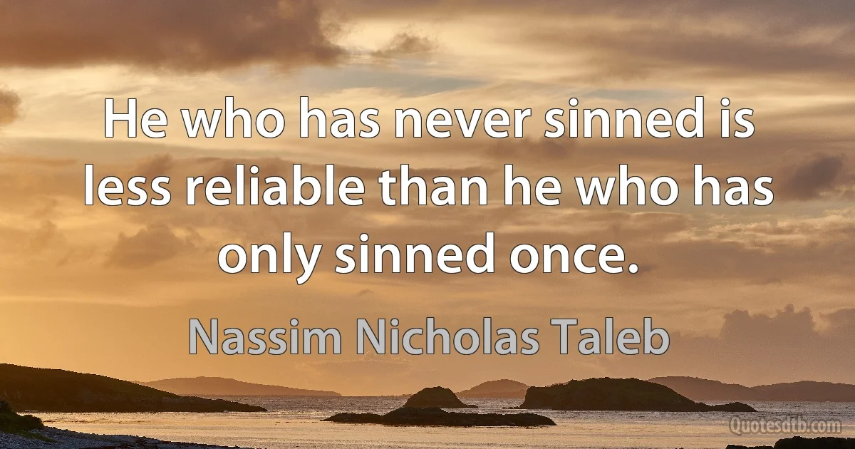 He who has never sinned is less reliable than he who has only sinned once. (Nassim Nicholas Taleb)