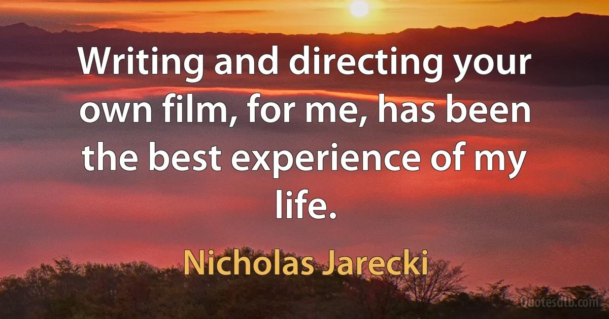 Writing and directing your own film, for me, has been the best experience of my life. (Nicholas Jarecki)