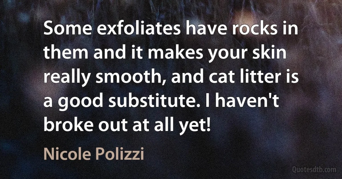 Some exfoliates have rocks in them and it makes your skin really smooth, and cat litter is a good substitute. I haven't broke out at all yet! (Nicole Polizzi)