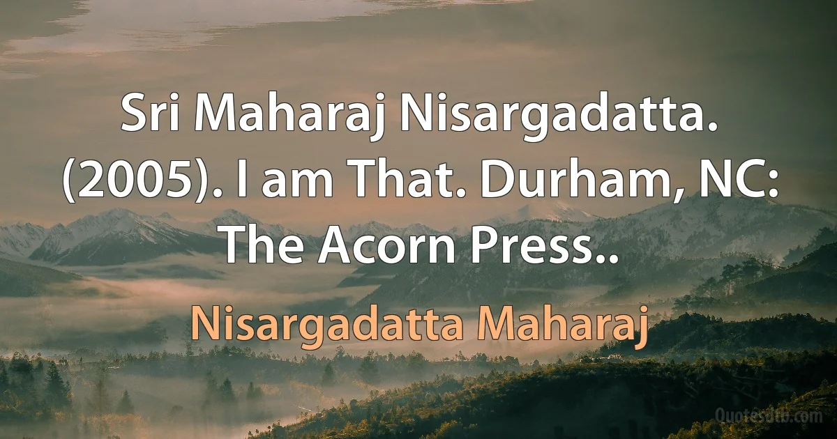 Sri Maharaj Nisargadatta. (2005). I am That. Durham, NC: The Acorn Press.. (Nisargadatta Maharaj)