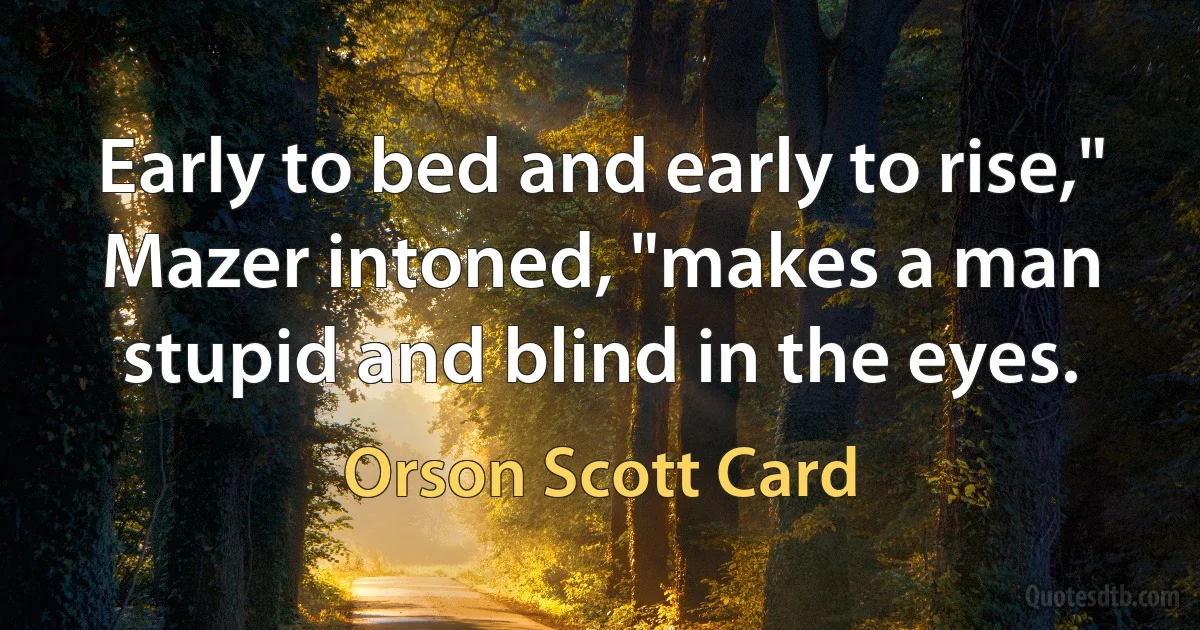 Early to bed and early to rise," Mazer intoned, "makes a man stupid and blind in the eyes. (Orson Scott Card)