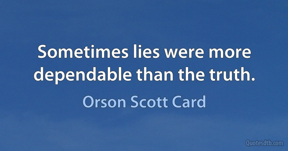 Sometimes lies were more dependable than the truth. (Orson Scott Card)