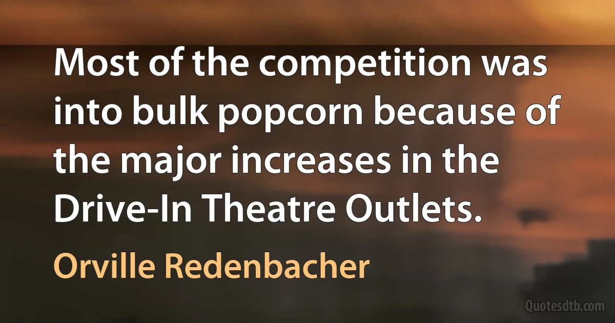 Most of the competition was into bulk popcorn because of the major increases in the Drive-In Theatre Outlets. (Orville Redenbacher)