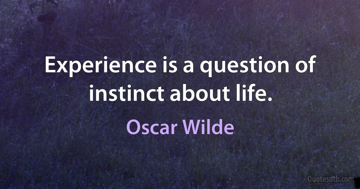 Experience is a question of instinct about life. (Oscar Wilde)