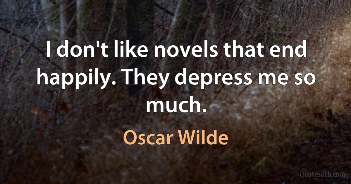 I don't like novels that end happily. They depress me so much. (Oscar Wilde)