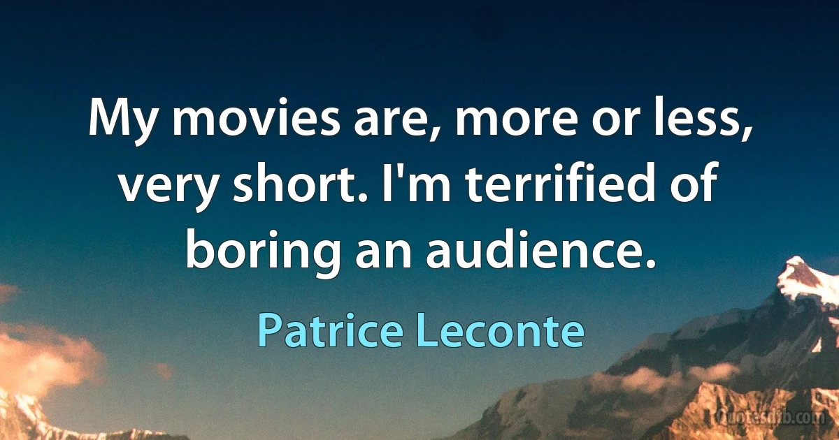 My movies are, more or less, very short. I'm terrified of boring an audience. (Patrice Leconte)