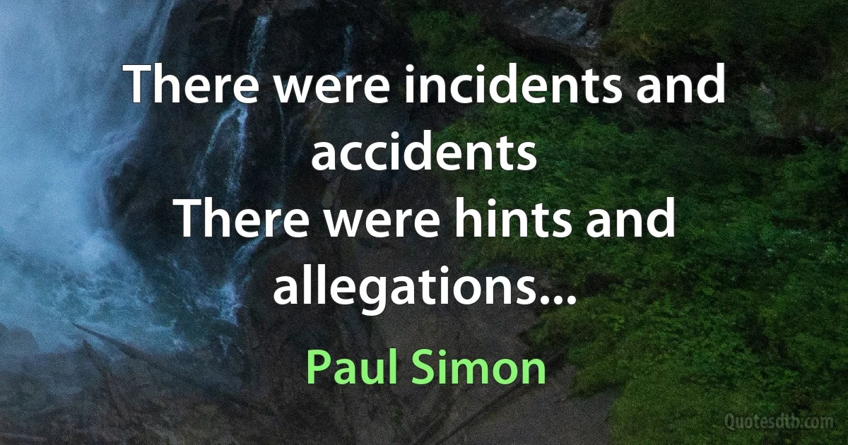 There were incidents and accidents
There were hints and allegations... (Paul Simon)