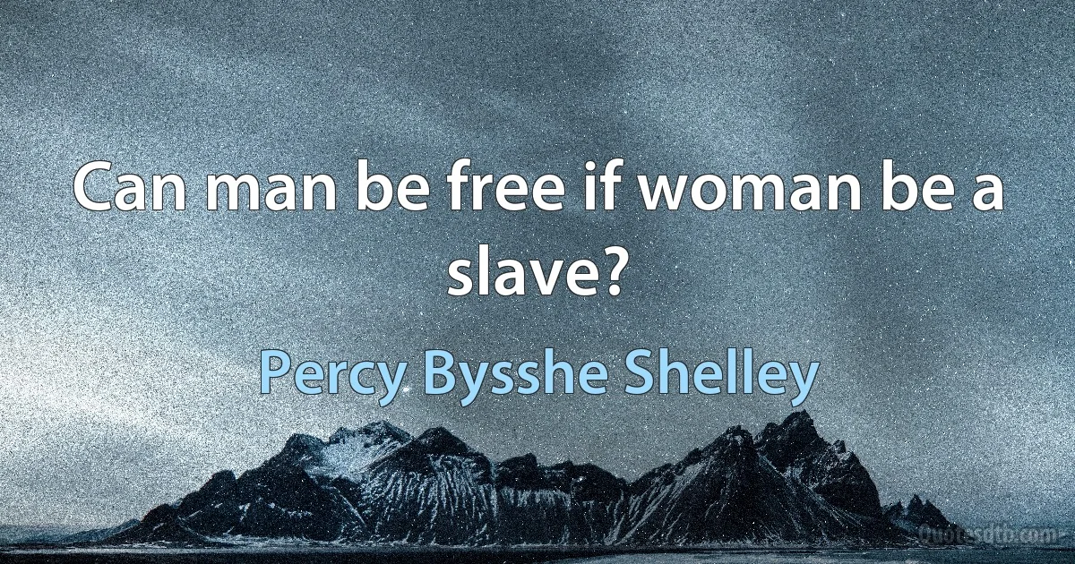 Can man be free if woman be a slave? (Percy Bysshe Shelley)