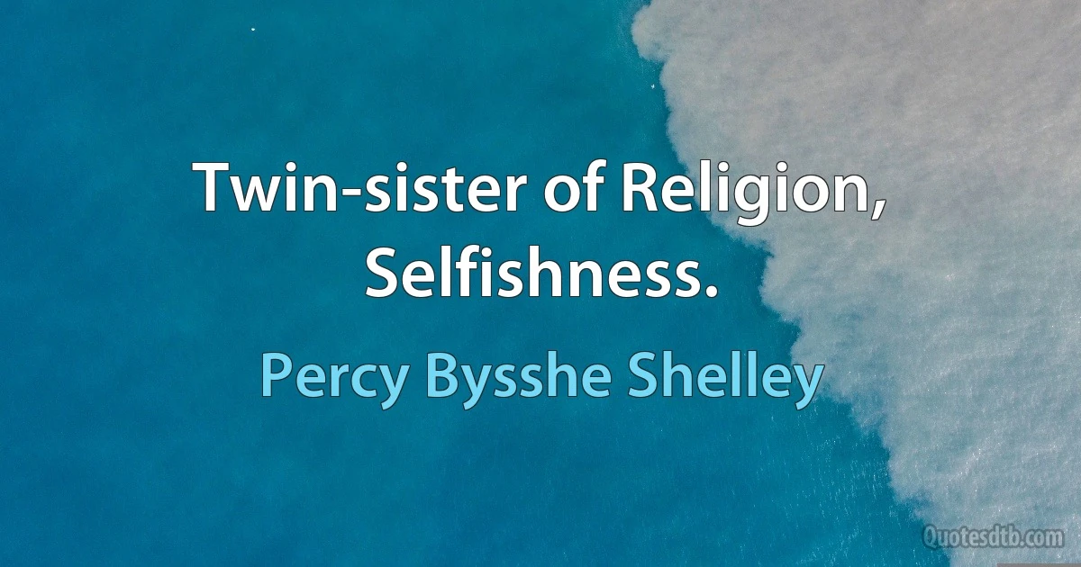 Twin-sister of Religion, Selfishness. (Percy Bysshe Shelley)