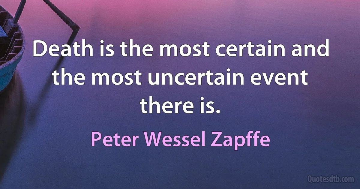 Death is the most certain and the most uncertain event there is. (Peter Wessel Zapffe)