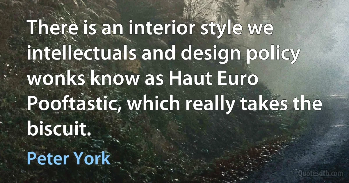 There is an interior style we intellectuals and design policy wonks know as Haut Euro Pooftastic, which really takes the biscuit. (Peter York)