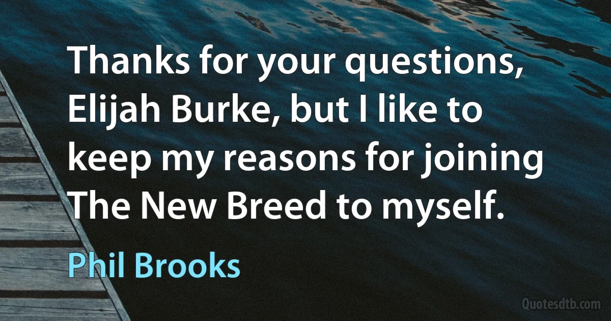 Thanks for your questions, Elijah Burke, but I like to keep my reasons for joining The New Breed to myself. (Phil Brooks)