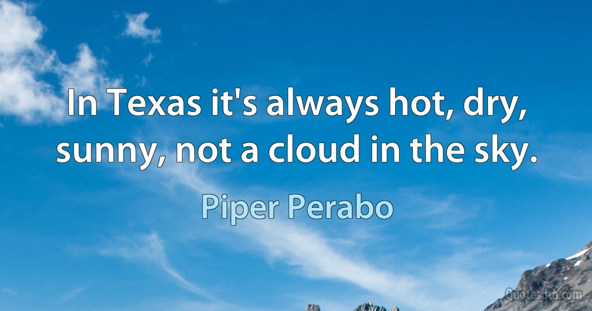 In Texas it's always hot, dry, sunny, not a cloud in the sky. (Piper Perabo)