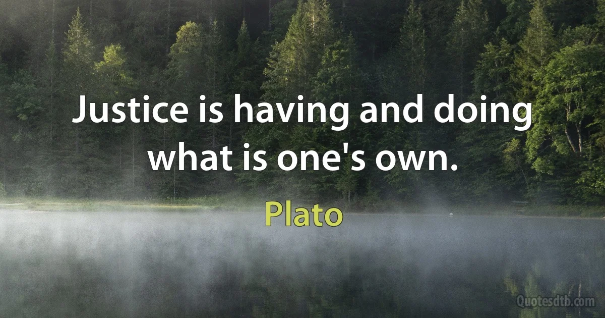 Justice is having and doing what is one's own. (Plato)