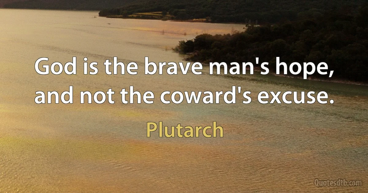 God is the brave man's hope, and not the coward's excuse. (Plutarch)